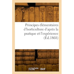 Principes élémentaires d'horticulture d'après la pratique et l'expérience (Éd.1868) - Collectif