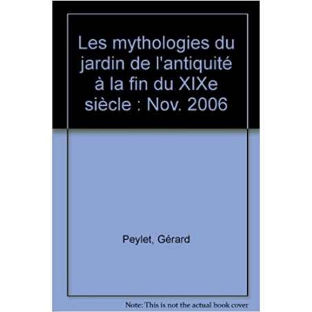 Les mythologies du jardin de l'Antiquité à la fin du XIXe siècle - Gérard Peylet