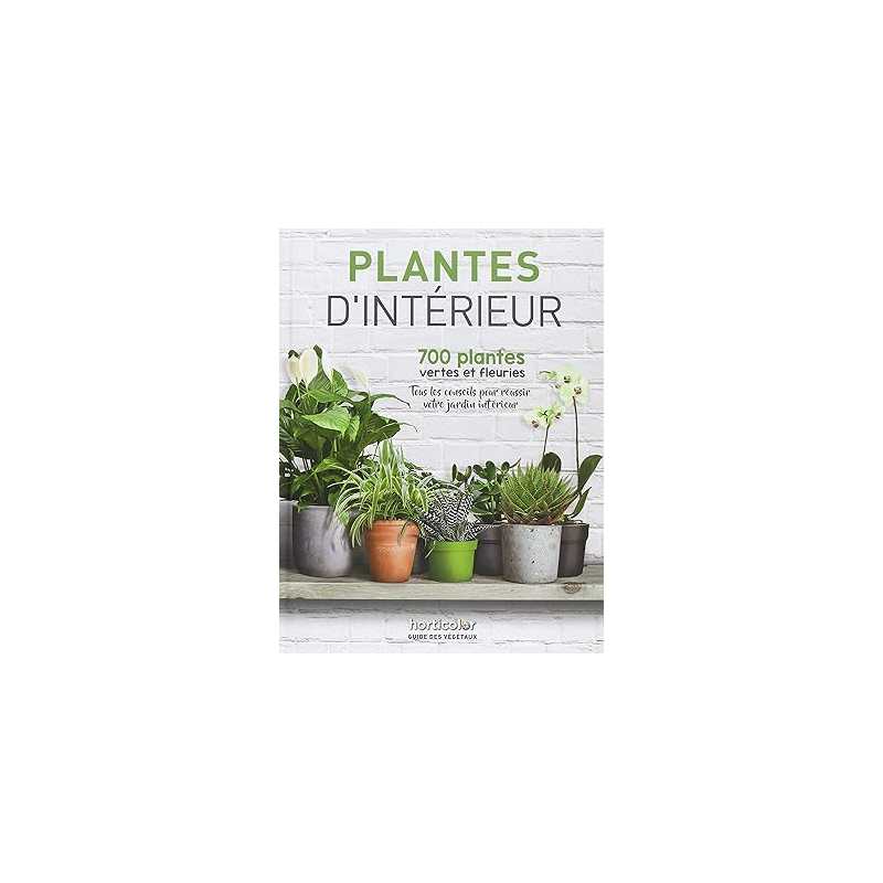 Plantes d'intérieur: 700 plantes vertes et fleuries - Horticolor