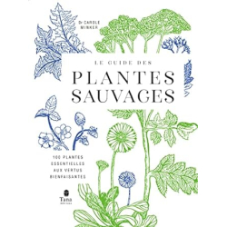 Le guide des plantes sauvages - 100 plantes essentielles aux vertus bienfaisantes - Carole Minker