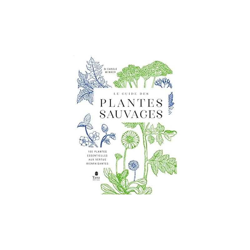 Le guide des plantes sauvages - 100 plantes essentielles aux vertus bienfaisantes - Carole Minker