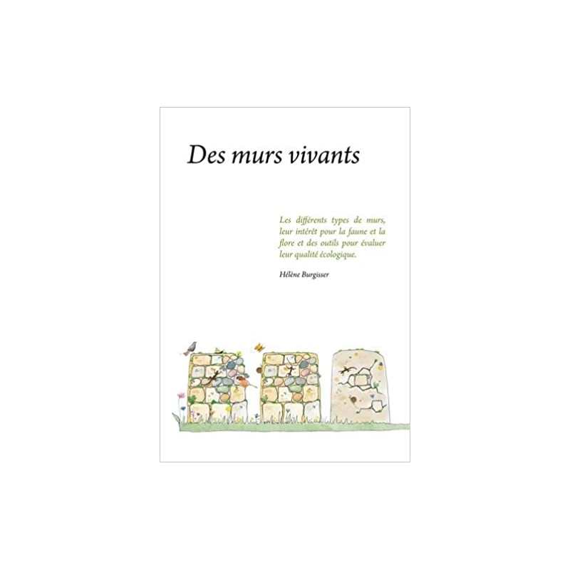 Des murs vivants: Les differents types de murs, leur interet pour la faune et la flore... - Hélène Burgisser