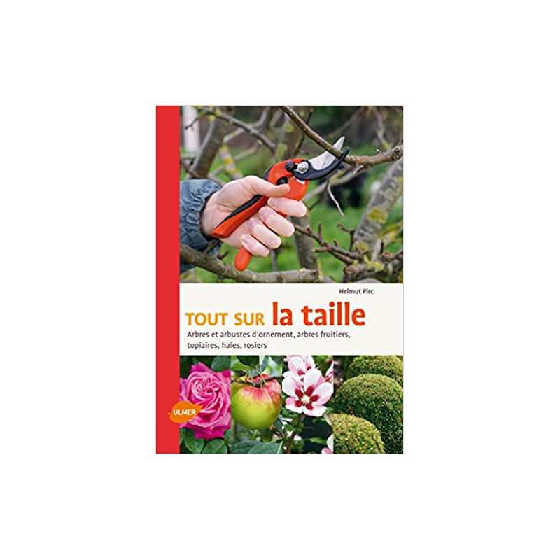 Tout sur la taille. Arbres et arbustes d'ornement, arbres fruitiers, topiaires, haies, rosiers - Helmut Pirc