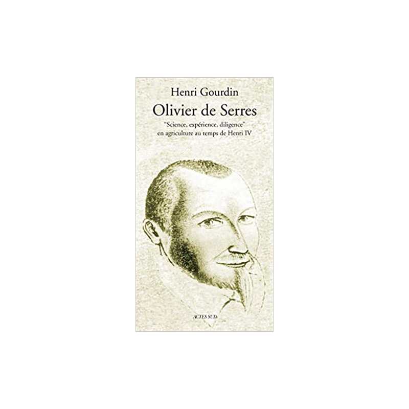 Olivier De Serres : Science, expérience, diligence en agriculture au temps de Henri IV - Henri Gourdin