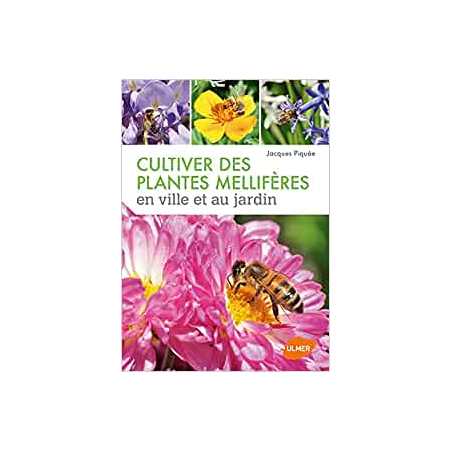 Cultiver des plantes mellifères en ville et au jardin - Jacques Piquée