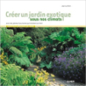 Créer un jardin exotique sous nos climats avec des plantes luxuriantes qui résistent au froid - Jean Le Bret