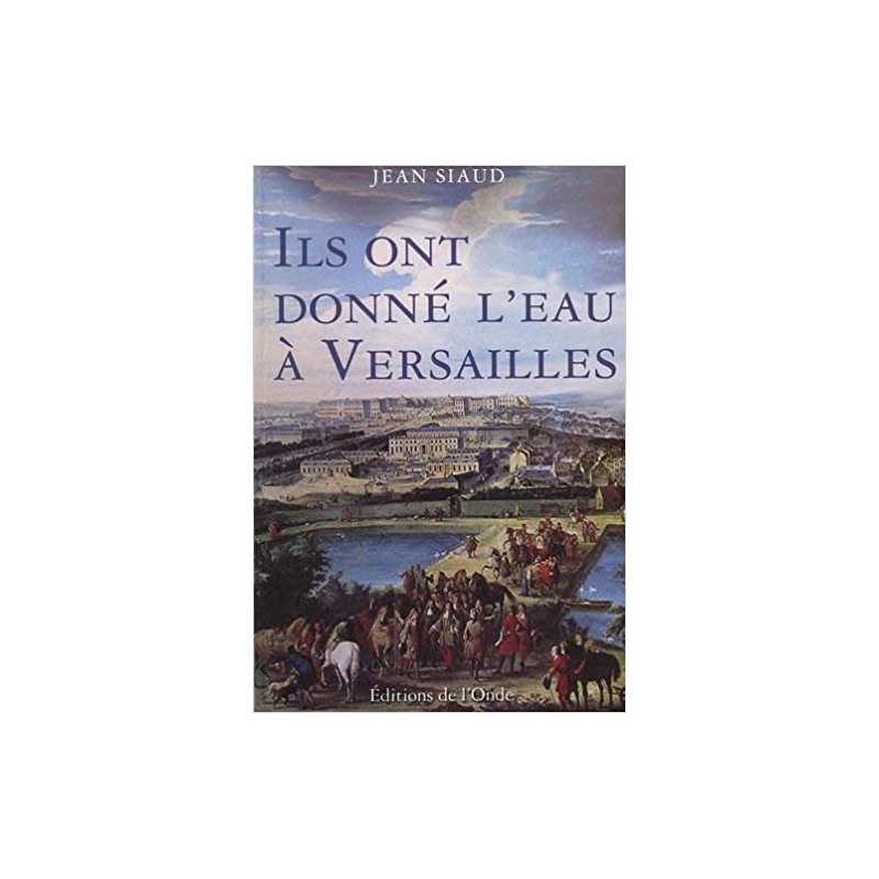 Ils ont donné l'eau à Versailles - Jean Siaud