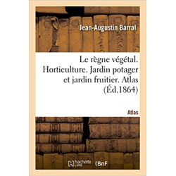 Le règne végétal. Horticulture. Jardin potager et jardin fruitier. Atlas - Jean-Augustin Barral