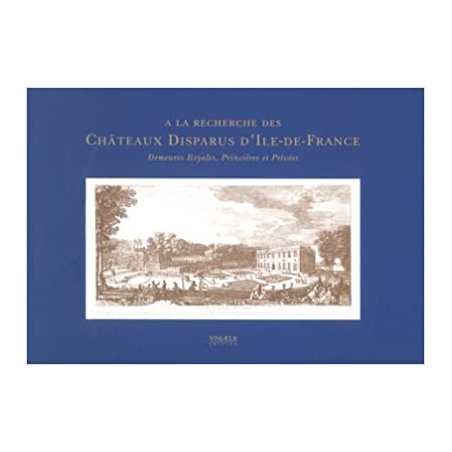 A la recherche des châteaux disparus d'Ile-de-France demeures royales, princières et privées - Jean-Marc Hofman