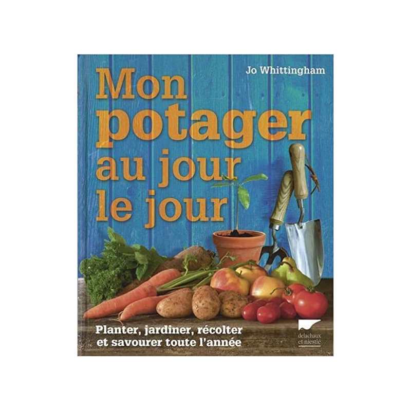 Mon potager au jour le jour: Planter, jardiner, récolter et savourer toute l'année - Jo Whittingham