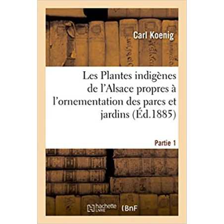 Les Plantes indigènes de l'Alsace propres à l'ornementation des parcs et jardins. Partie 1 - KOENIG-C