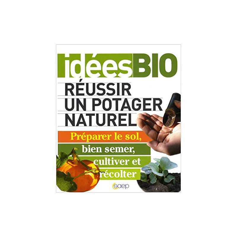 Réussir un potager naturel - Préparer le sol, bien semer, cultiver et récolter - Louis Bourdon