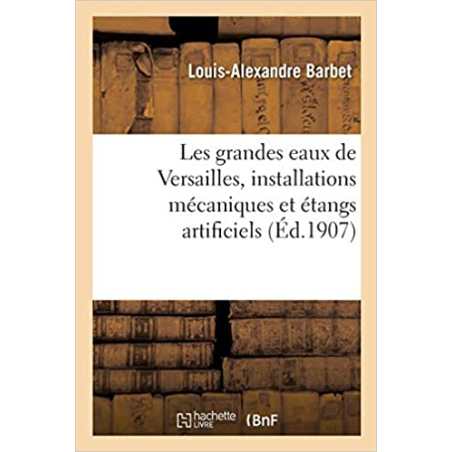 Les grandes eaux de Versailles, installations mécaniques et étangs artificiels - Louis-Alexandre Barbet