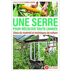 Une serre pour récolter toute l'année: Choix du matériel et techniques de culture - Aymeric Lazarin