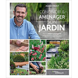 Concevoir et aménager son jardin: Par le célèbre paysagiste de la télévision britannique - Adam Frost