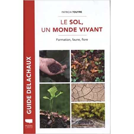 Le Sol, un monde vivant: Formation, faune, flore - Patricia Touyre