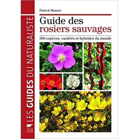 Guide des rosiers sauvages: 500 espèces, variétés et hybrides du monde - Patrick Masure