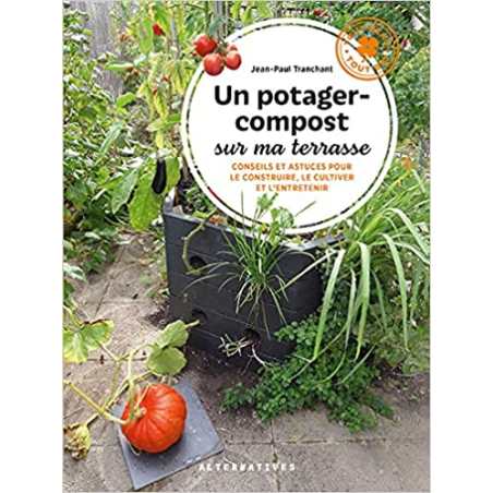 Un potager-compost sur ma terrasse: Conseils et astuces pour le construire, le cultiver et l'entretenir - Paul Tranchant