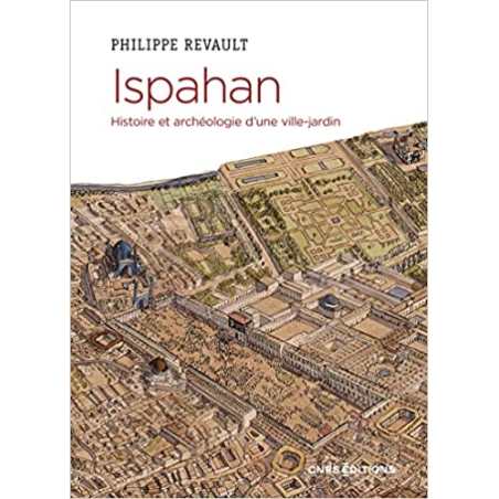 Ispahan. Histoire et archéologie d'une ville-jardin - Philippe Revault