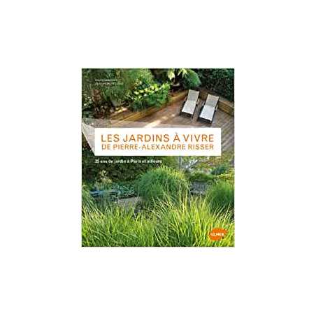 Les Jardins à vivre de Pierre-Alexandre Risser. 25 ans de jardin à Paris et ailleurs - Pierre-Alexandre Risser