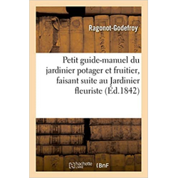 Petit guide-manuel du jardinier potager et fruitier, faisant suite au Jardinier fleuriste - Ragonot-Godefroy