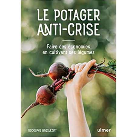 Le potager anti-crise - Faire des économies en cultivant ses légumes - Rodolphe Grosleziat