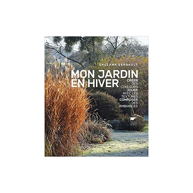 Mon jardin en hiver: Créer des couleurs, jouer avec les textures, composer des ambiances - Snezana Gerbault