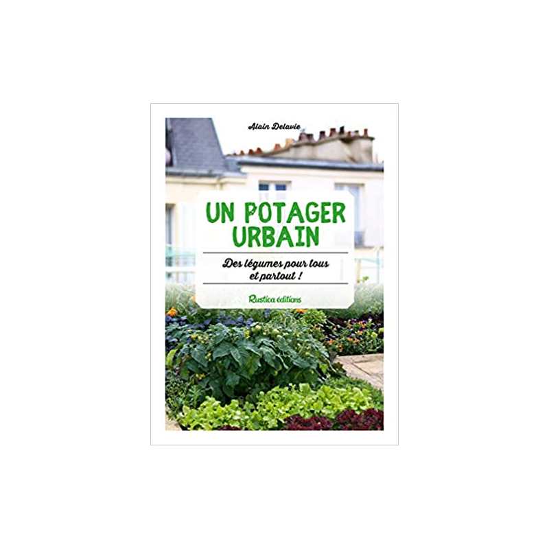 Un potager urbain : des légumes pour tous et partout ! - Alain Delavie