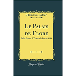 Le Palais de Flore: Ballet Danse' a Trianon Le Janvier 1689 (Classic Reprint) -