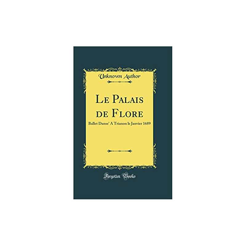 Le Palais de Flore: Ballet Danse' a Trianon Le Janvier 1689 (Classic Reprint) -