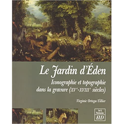 Le Jardin d'Eden: Iconographie et topographie dans la gravure (XVe-XVIIIe siècles) - Virginie Ortega-Tillier