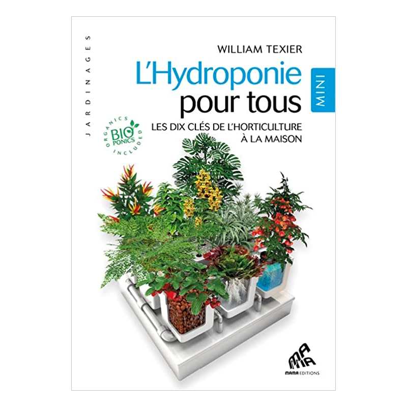 L'Hydroponie pour tous - Les dix clés de l'horticulture à la maison - Mini édition - William Texier