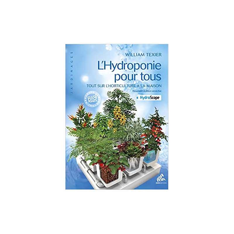 L'Hydroponie pour tous - Tout sur l'horticulture à la maison - William Texier