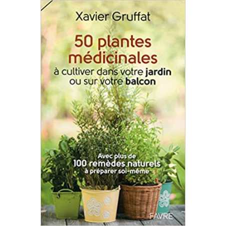 50 plantes médicinales à cultiver dans votre jardin ou sur votre balcon - Xavier Gruffat