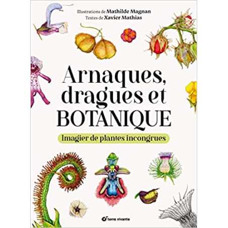 Arnaques, dragues et botanique: Imagier de plantes incongrues - Xavier Mathias