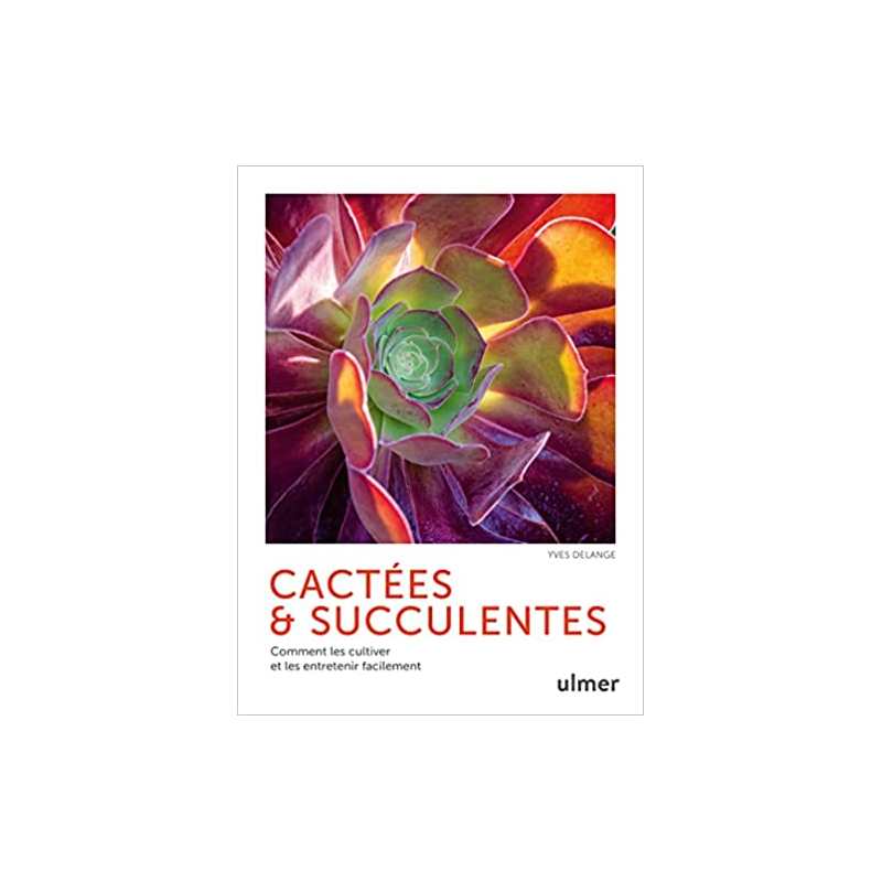 Cactées et succulentes - Comment les cultiver et les entretenir facilement - Yves Delange