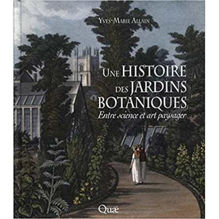 Une histoire des jardins botaniques: Entre science et art paysager. - Yves-Marie Allain