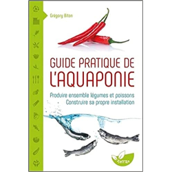 Guide pratique de l'aquaponie - Produire ensemble légumes et poissons - Grégory Biton