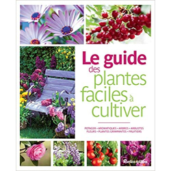 Le guide des plantes faciles à cultiver: Potager - Aromatiques - Arbres - Arbustes - Fleurs - Plantes grimpantes - Fruitiers