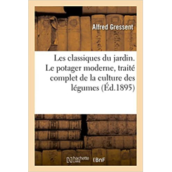 Les classiques du jardin. Le potager moderne, traité complet de la culture des légumes - Alfred Gressent