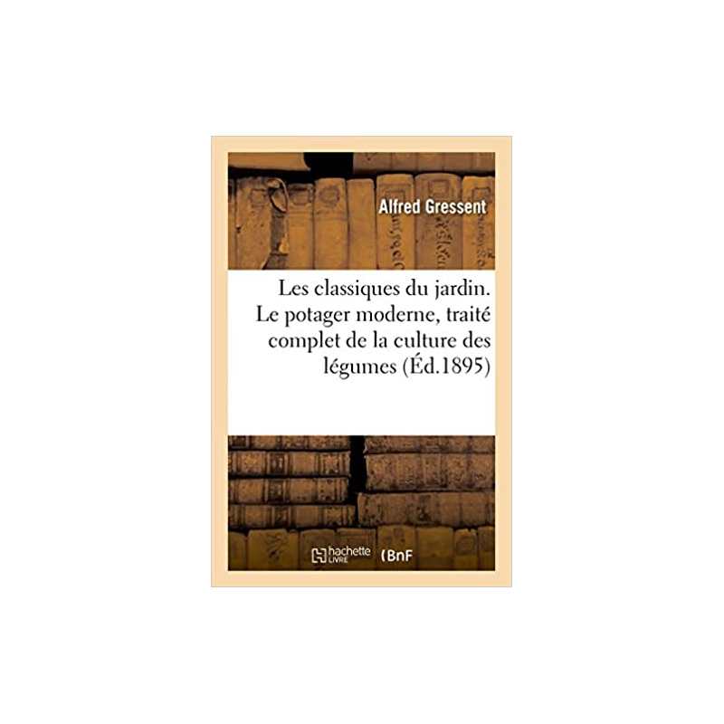 Les classiques du jardin. Le potager moderne, traité complet de la culture des légumes - Alfred Gressent