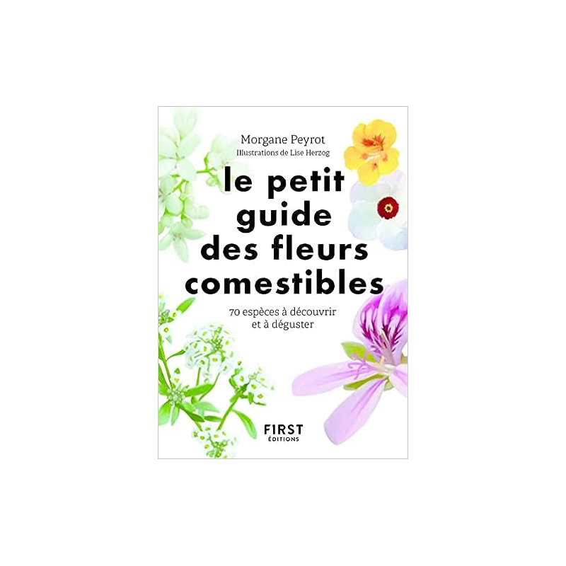 Le petit guide des fleurs comestibles - 70 espèces à découvrir et déguster - Morgane Peyrot / Lise Herzog