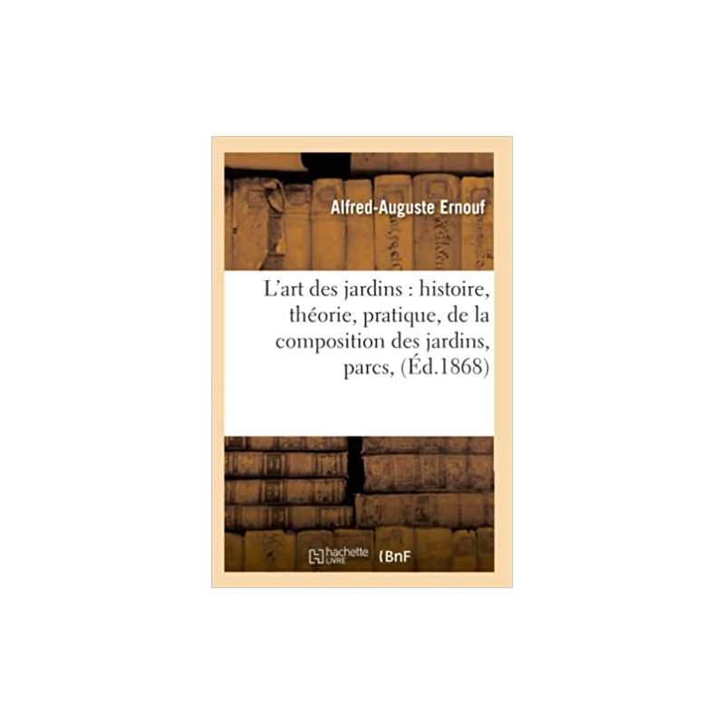 L'art des jardins : histoire, théorie, pratique, de la composition des jardins, parcs, (Éd.1868) - Alfred-Auguste Ernouf