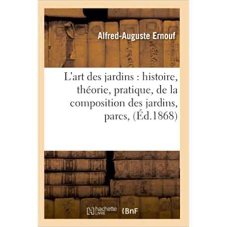 L'art des jardins : histoire, théorie, pratique, de la composition des jardins, parcs, (Éd.1868) - Alfred-Auguste Ernouf