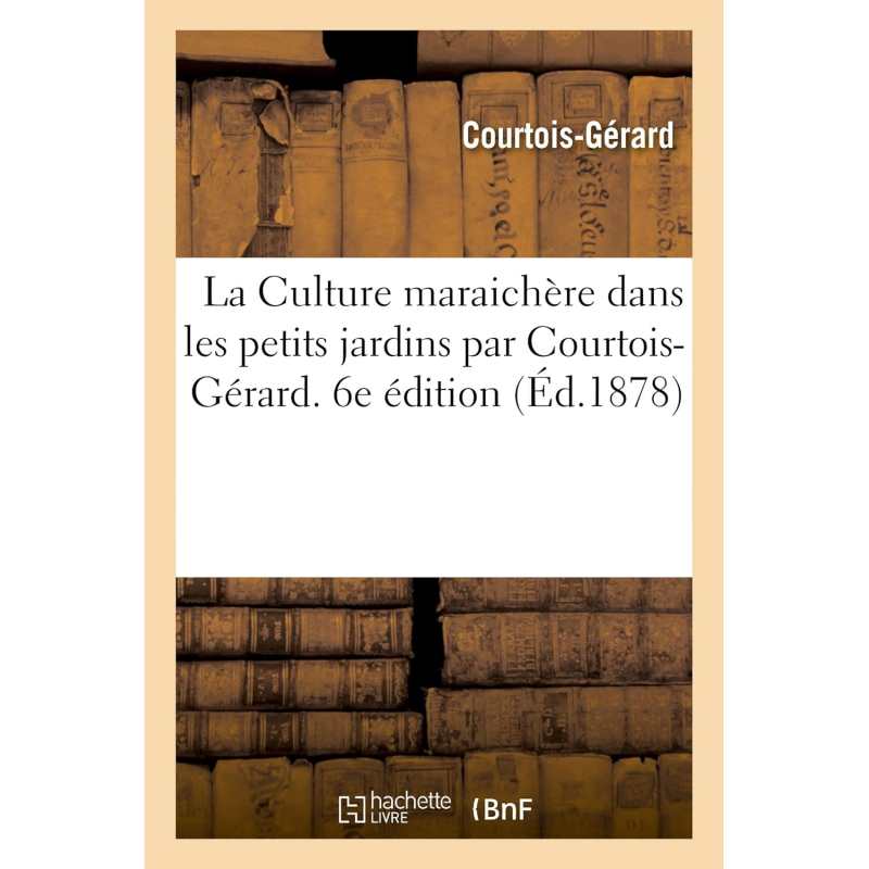 De La Culture Maraichere Dans Les Petits Jardins (1861) - Courtois Gerard