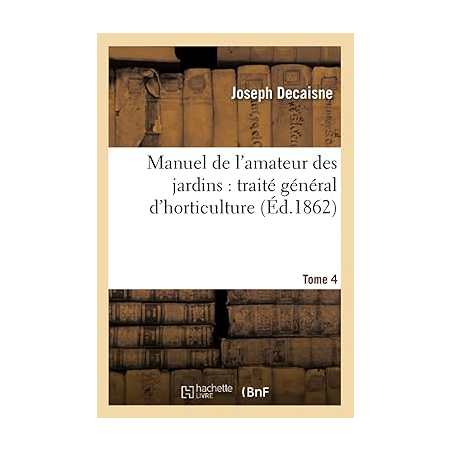 Manuel de l'amateur des jardins : traité général d'horticulture.Tome 4 - Joseph Decaisne