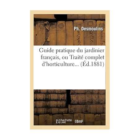 Guide pratique du jardinier français, ou Traité complet d'horticulture (Éd.1881) - Ph. Desmoulins