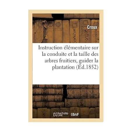 Instruction élémentaire sur la conduite et la taille des arbres fruitiers : contenant les - Collectif