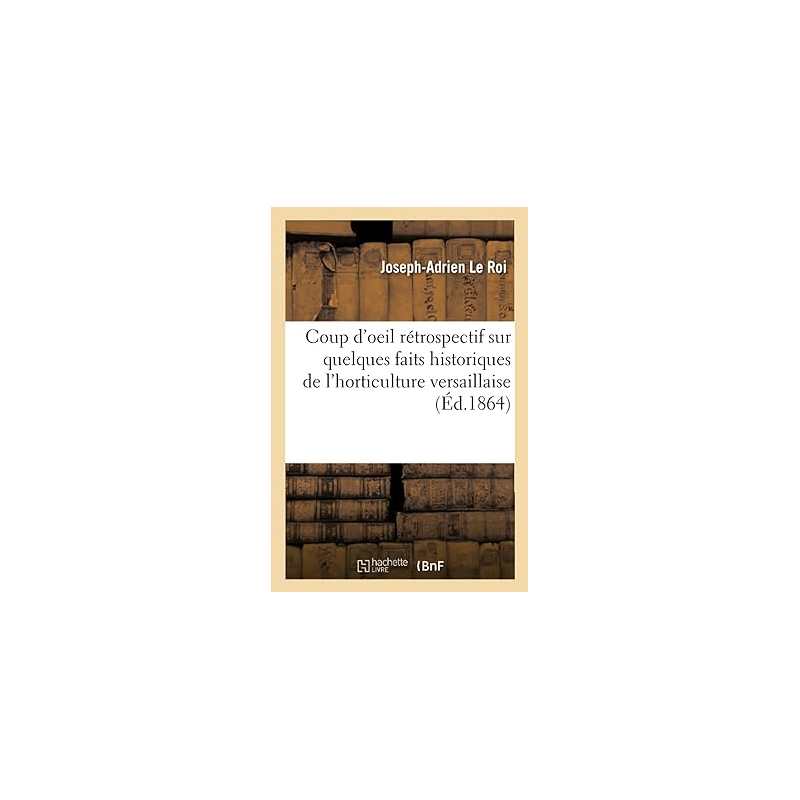 Coup d'oeil rétrospectif sur quelques faits historiques de l'horticulture versaillaise - Joseph-Adrien Le Roi