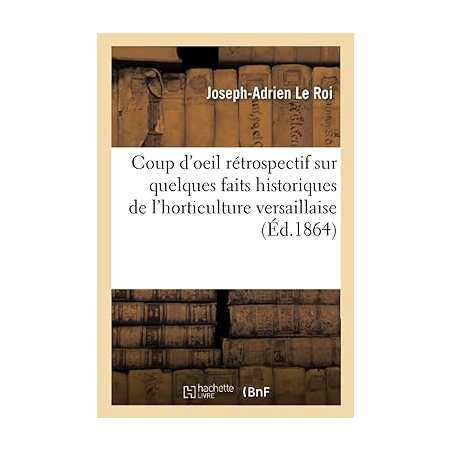 Coup d'oeil rétrospectif sur quelques faits historiques de l'horticulture versaillaise - Joseph-Adrien Le Roi